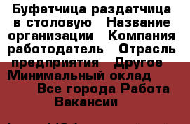 Буфетчица-раздатчица в столовую › Название организации ­ Компания-работодатель › Отрасль предприятия ­ Другое › Минимальный оклад ­ 17 000 - Все города Работа » Вакансии   